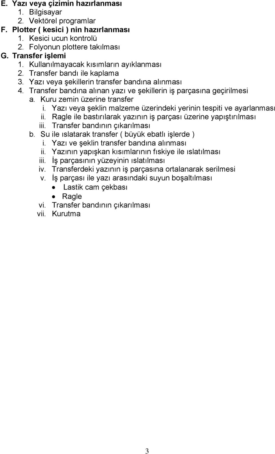 Kuru zemin üzerine transfer i. Yazı veya şeklin malzeme üzerindeki yerinin tespiti ve ayarlanması ii. Ragle ile bastırılarak yazının iş parçası üzerine yapıştırılması iii.