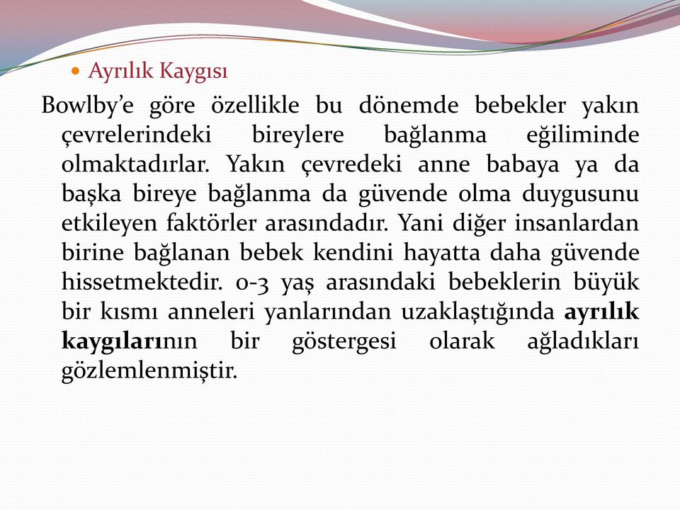 Yakın çevredeki anne babaya ya da başka bireye bağlanma da güvende olma duygusunu etkileyen faktörler arasındadır.