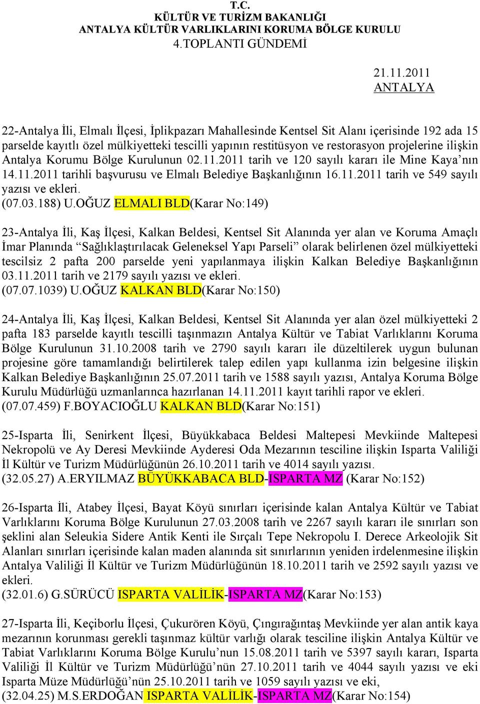 projelerine ilişkin Antalya Korumu Bölge Kurulunun 02.11.2011 tarih ve 120 sayılı kararı ile Mine Kaya nın 14.11.2011 tarihli başvurusu ve Elmalı Belediye Başkanlığının 16.11.2011 tarih ve 549 sayılı yazısı ve ekleri.