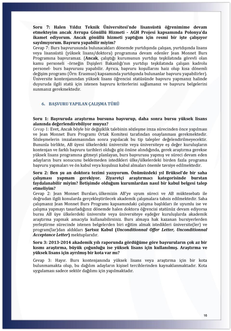 Cevap 7: Burs başvurusunda bulunacakları dönemde yurtdışında çalışan, yurtdışında lisans veya lisansüstü (yüksek lisans/doktora) programına devam edenler Jean Monnet Burs Programına başvuramaz.