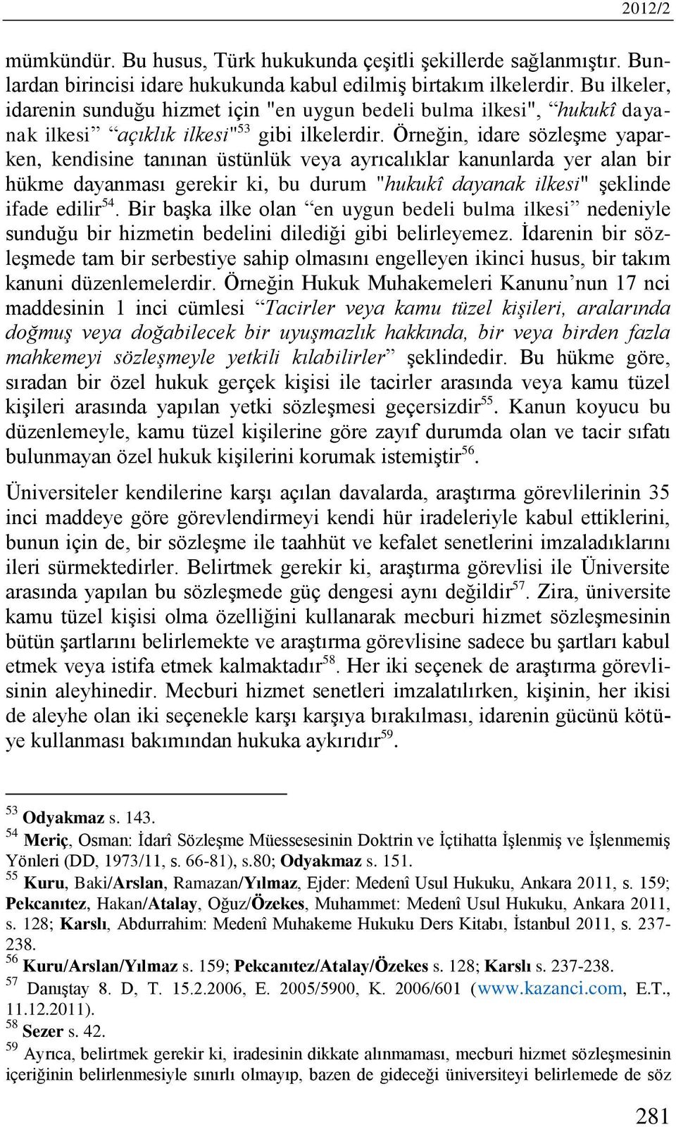 Örneğin, idare sözleşme yaparken, kendisine tanınan üstünlük veya ayrıcalıklar kanunlarda yer alan bir hükme dayanması gerekir ki, bu durum "hukukî dayanak ilkesi" şeklinde ifade edilir 54.