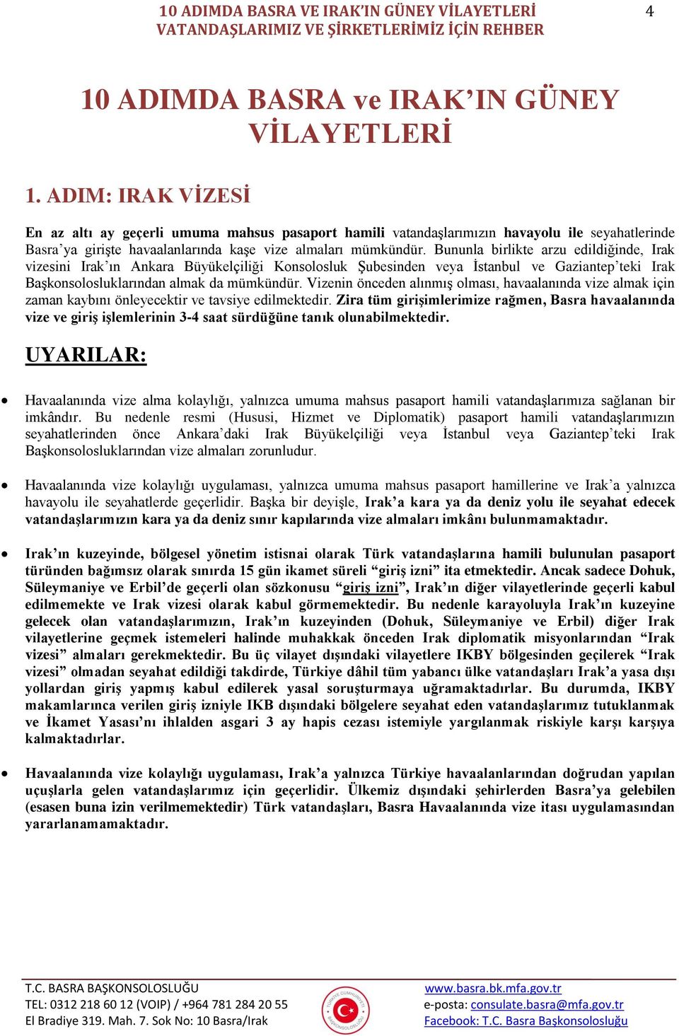 Bununla birlikte arzu edildiğinde, Irak vizesini Irak ın Ankara Büyükelçiliği Konsolosluk Şubesinden veya İstanbul ve Gaziantep teki Irak Başkonsolosluklarından almak da mümkündür.