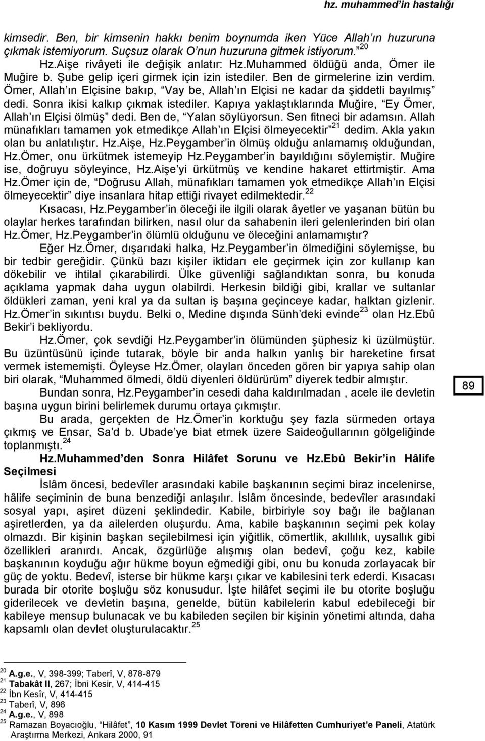 Ömer, Allah ın Elçisine bakıp, Vay be, Allah ın Elçisi ne kadar da şiddetli bayılmış dedi. Sonra ikisi kalkıp çıkmak istediler. Kapıya yaklaştıklarında Muğire, Ey Ömer, Allah ın Elçisi ölmüş dedi.