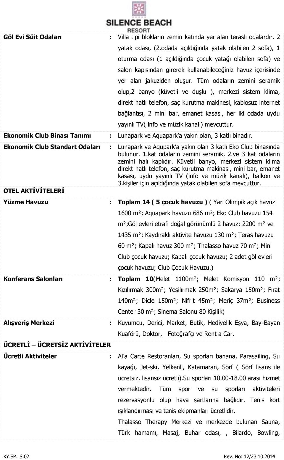 Tüm odaların zemini seramik olup,2 banyo (küvetli ve duģlu ), merkezi sistem klima, direkt hatlı telefon, saç kurutma makinesi, kablosuz internet bağlantısı, 2 mini bar, emanet kasası, her iki odada