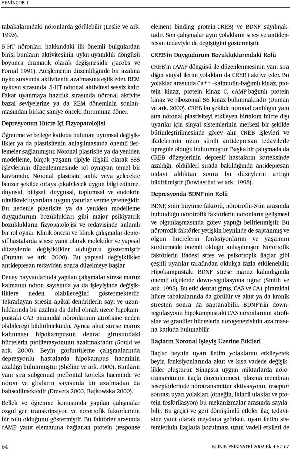 Ateþlemenin düzenliliðinde bir azalma uyku sýrasýnda aktivitenin azalmasýna eþlik eder. REM uykusu sýrasýnda, 5-HT nöronal aktivitesi sessiz kalýr.