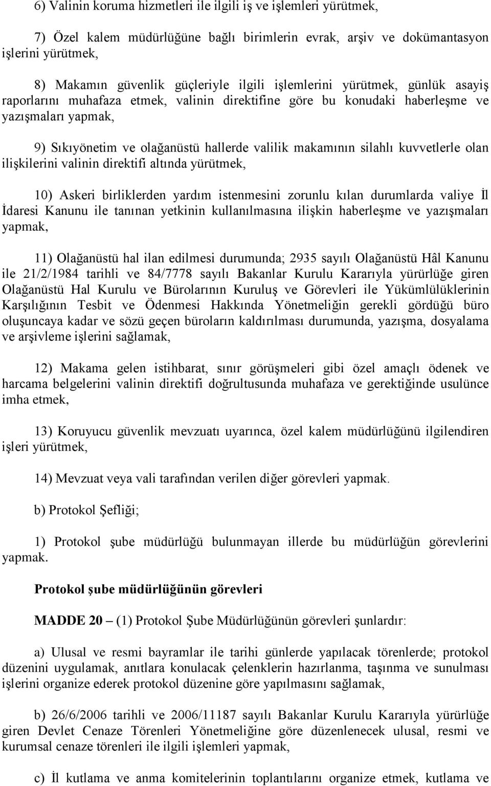 kuvvetlerle olan ilişkilerini valinin direktifi altında yürütmek, 10) Askeri birliklerden yardım istenmesini zorunlu kılan durumlarda valiye İl İdaresi Kanunu ile tanınan yetkinin kullanılmasına