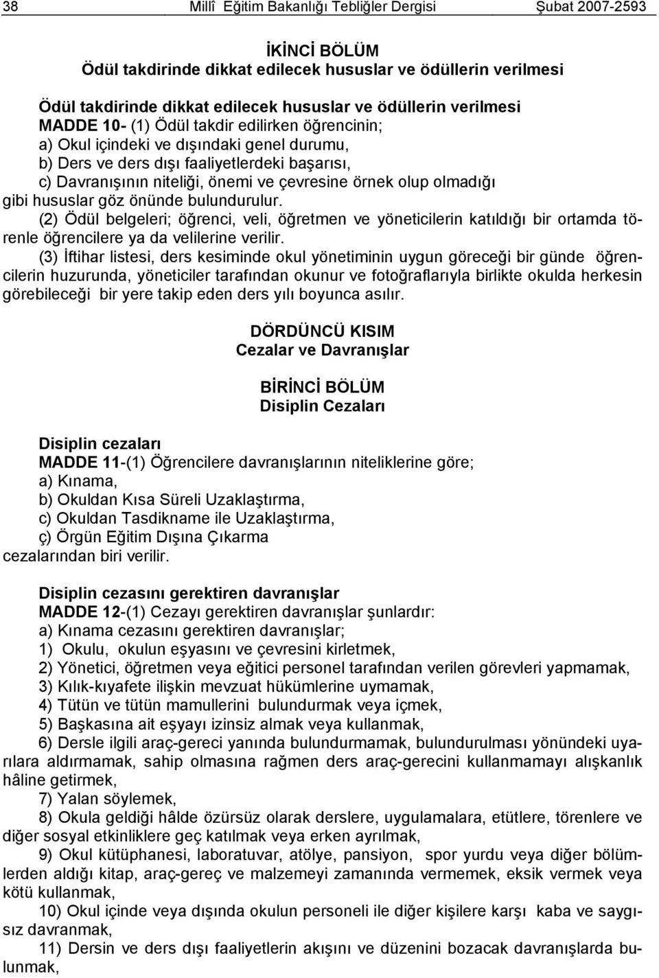 olup olmadığı gibi hususlar göz önünde bulundurulur. (2) Ödül belgeleri; öğrenci, veli, öğretmen ve yöneticilerin katıldığı bir ortamda törenle öğrencilere ya da velilerine verilir.