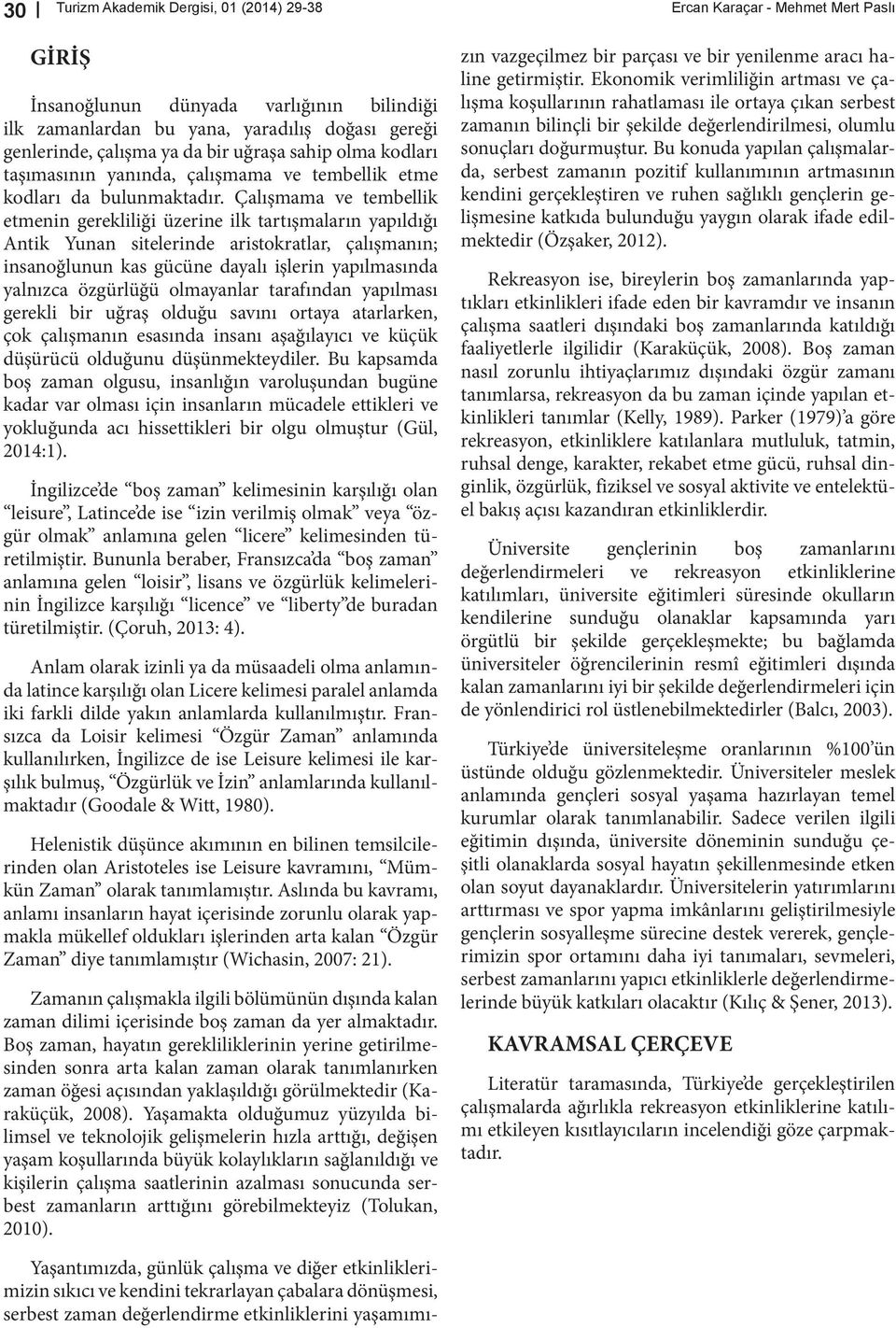 Çalışmama ve tembellik etmenin gerekliliği üzerine ilk tartışmaların yapıldığı Antik Yunan sitelerinde aristokratlar, çalışmanın; insanoğlunun kas gücüne dayalı işlerin yapılmasında yalnızca