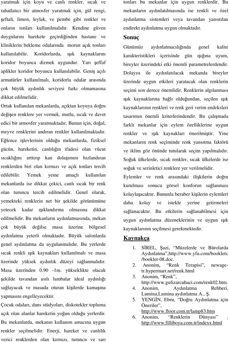 Yarı şeffaf aplikler koridor boyunca kullanılabilir. Geniş açılı armatürler kullanılmalı, koridorla odalar arasında çok büyük aydınlık seviyesi farkı olmamasına dikkat edilmelidir.