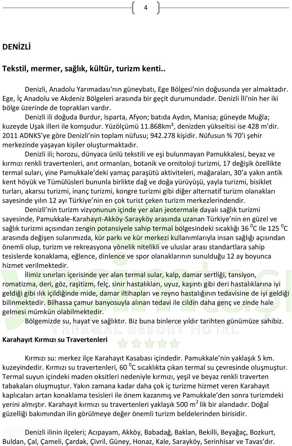 Denizli ili doğuda Burdur, Isparta, Afyon; batıda Aydın, Manisa; güneyde Muğla; kuzeyde Uşak illeri ile komşudur. Yüzölçümü 11.868km², denizden yükseltisi ise 428 m'dir.