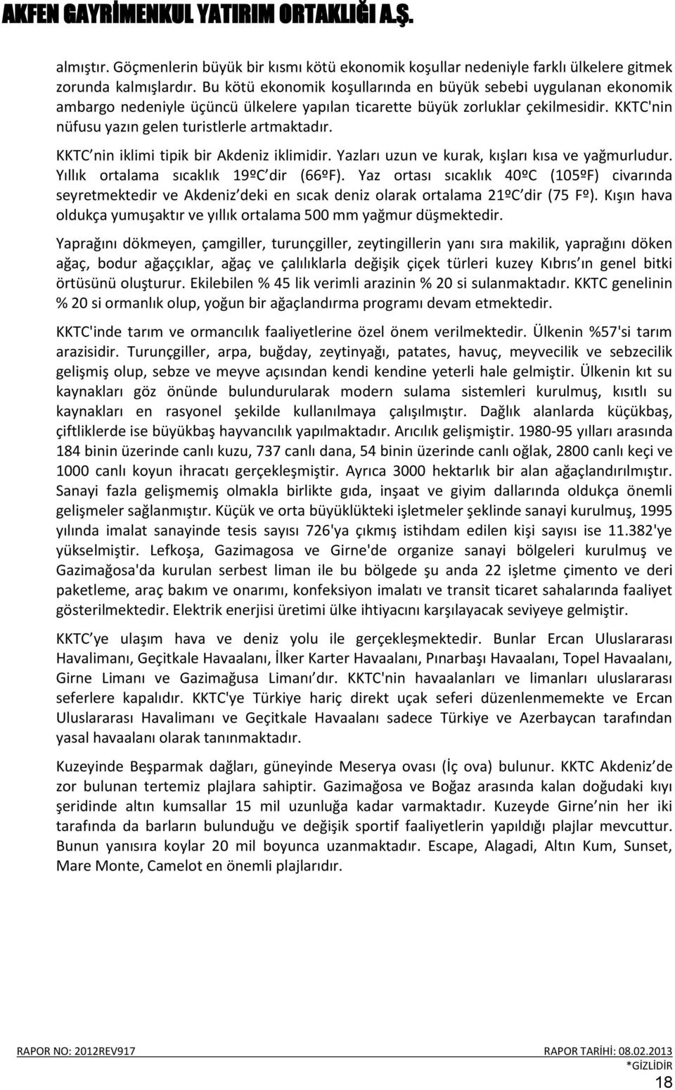 KKTC nin iklimi tipik bir Akdeniz iklimidir. Yazları uzun ve kurak, kışları kısa ve yağmurludur. Yıllık ortalama sıcaklık 19ºC dir (66ºF).