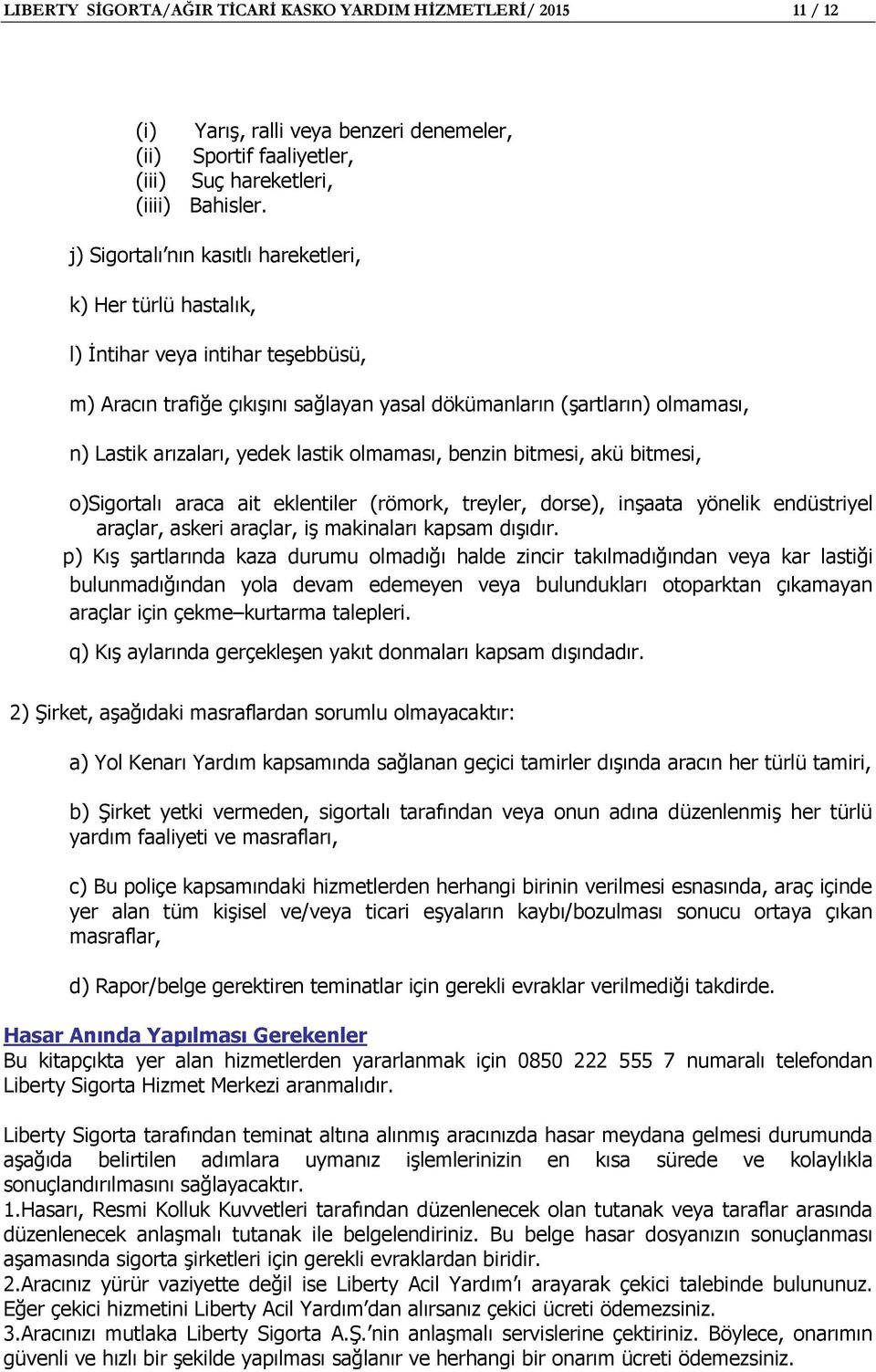 lastik olmaması, benzin bitmesi, akü bitmesi, o)sigortalı araca ait eklentiler (römork, treyler, dorse), inşaata yönelik endüstriyel araçlar, askeri araçlar, iş makinaları kapsam dışıdır.