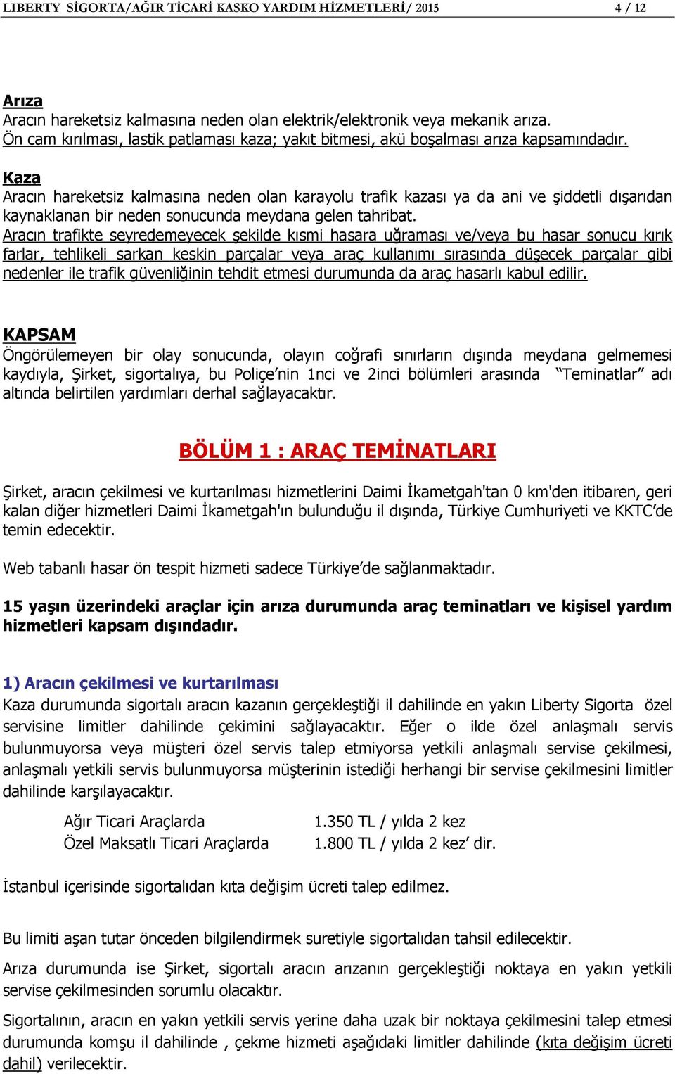 Kaza Aracın hareketsiz kalmasına neden olan karayolu trafik kazası ya da ani ve şiddetli dışarıdan kaynaklanan bir neden sonucunda meydana gelen tahribat.