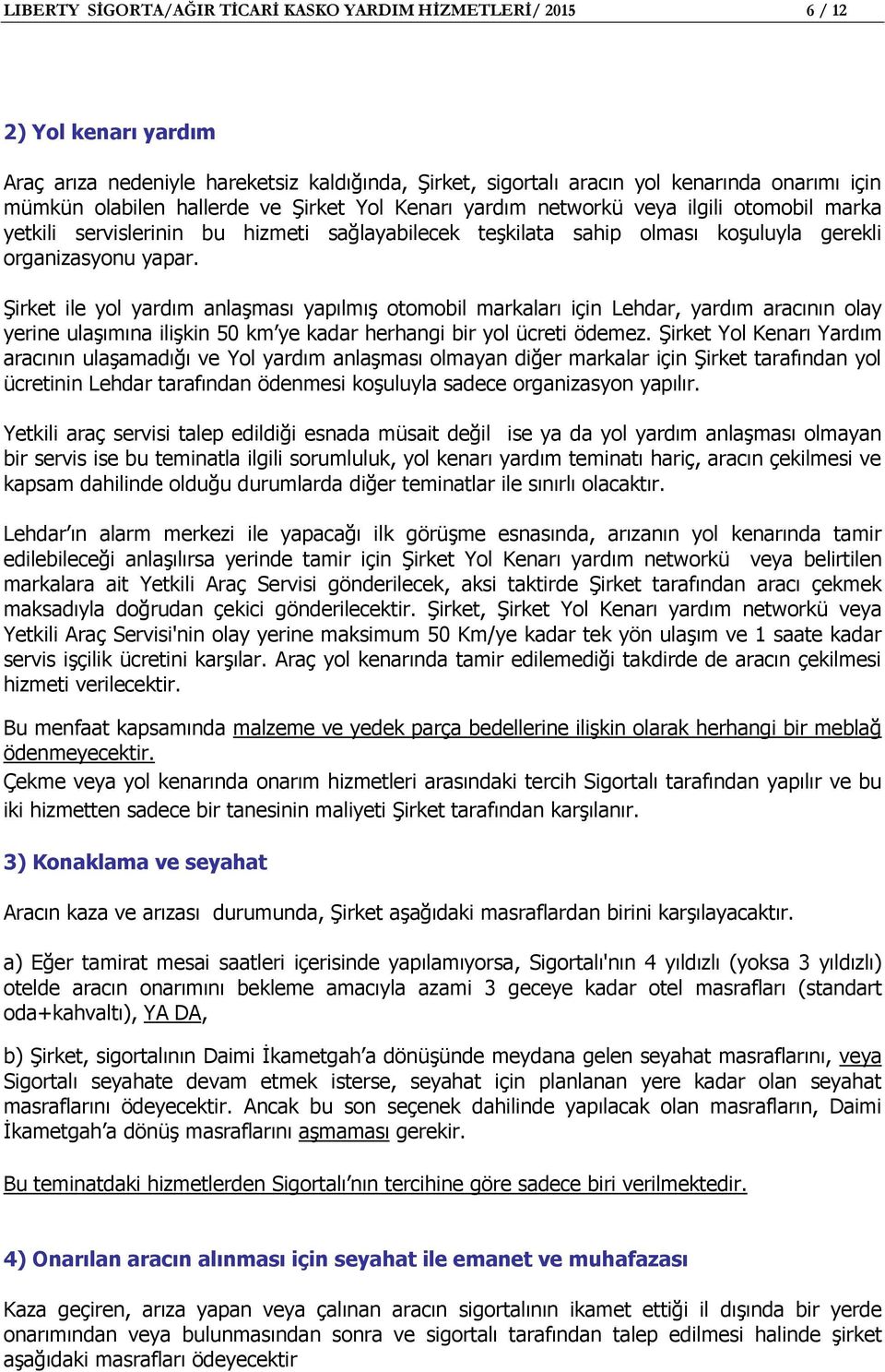 Şirket ile yol yardım anlaşması yapılmış otomobil markaları için Lehdar, yardım aracının olay yerine ulaşımına ilişkin 50 km ye kadar herhangi bir yol ücreti ödemez.