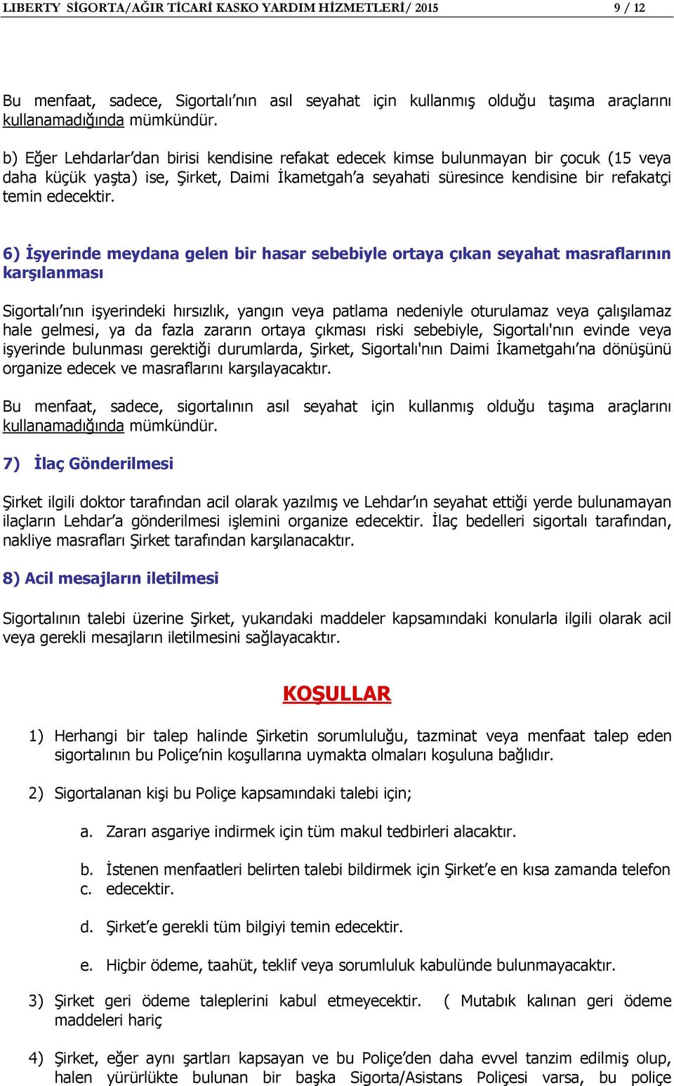 6) İşyerinde meydana gelen bir hasar sebebiyle ortaya çıkan seyahat masraflarının karşılanması Sigortalı nın işyerindeki hırsızlık, yangın veya patlama nedeniyle oturulamaz veya çalışılamaz hale