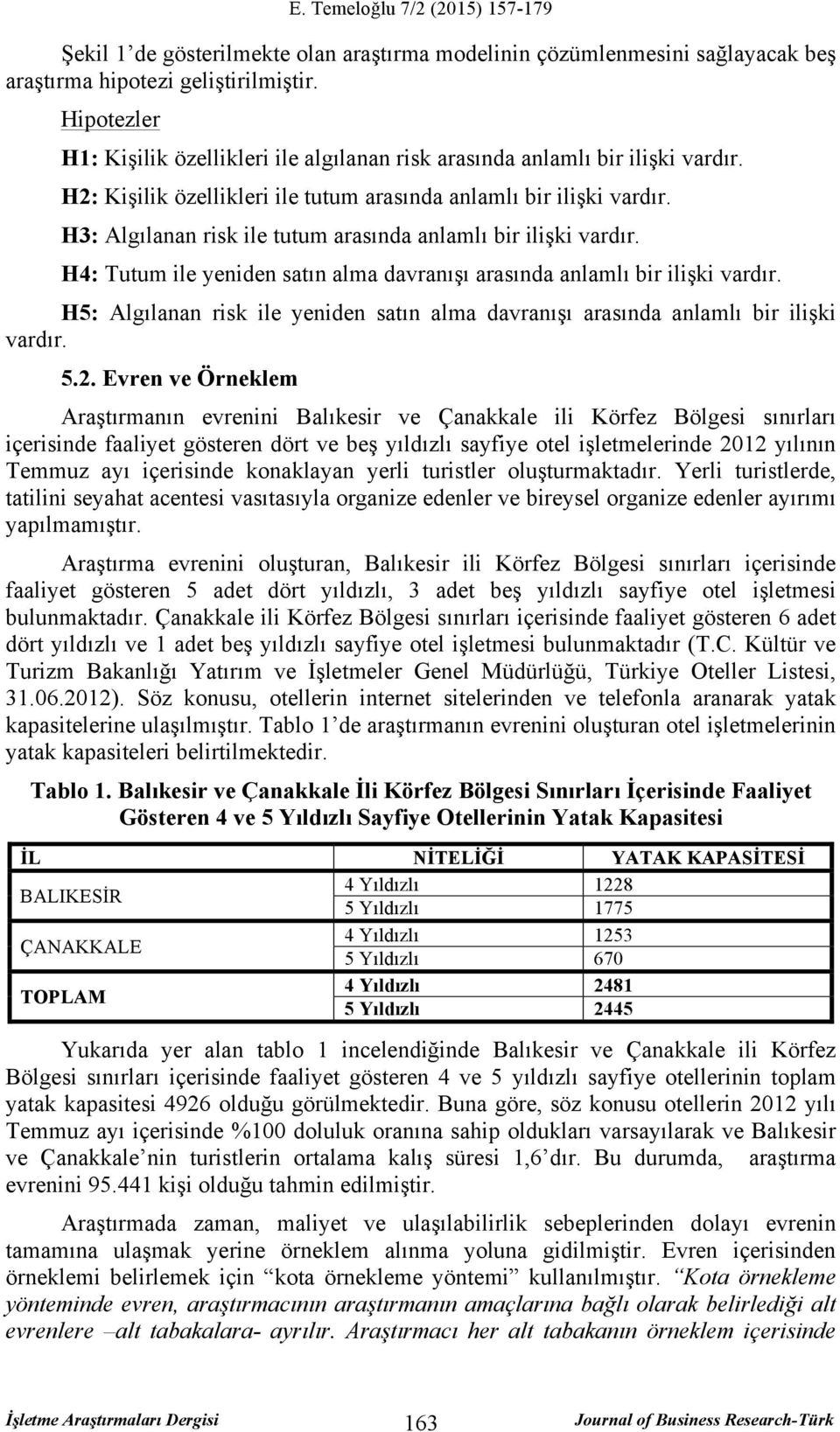 H3: Algılanan risk ile tutum arasında anlamlı bir ilişki vardır. H4: ile yeniden satın alma davranışı arasında anlamlı bir ilişki vardır.