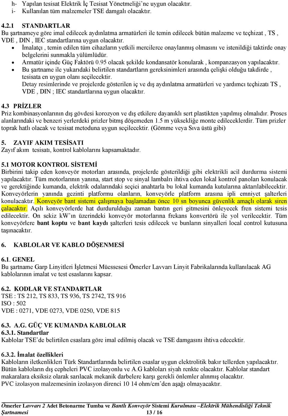 İmalatçı, temin edilen tüm cihazların yetkili mercilerce onaylanmış olmasını ve istenildiği taktirde onay belgelerini sunmakla yülümlüdür. Armatür içinde Güç Faktörü 0.