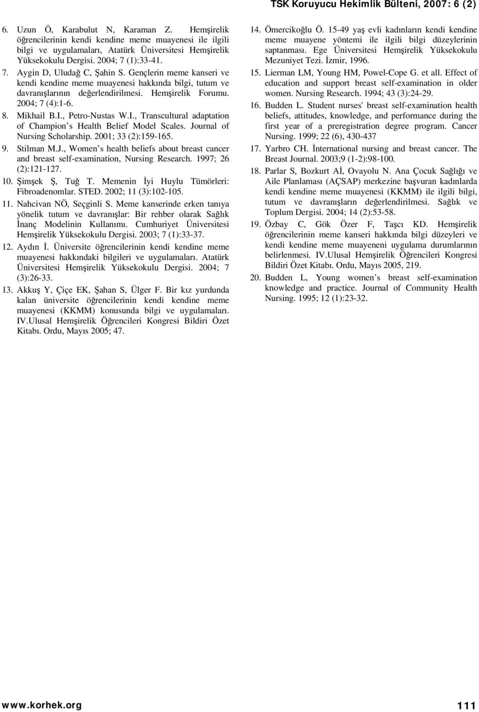 Mikhail B.I., Petro-Nustas W.I., Transcultural adatation of Chamion s Health Belief Model Scales. Journal of Nursing Scholarshi. 2001; 33 (2):159-165. 9. Stilman M.J., Women s health beliefs about breast cancer and breast self-examination, Nursing Research.
