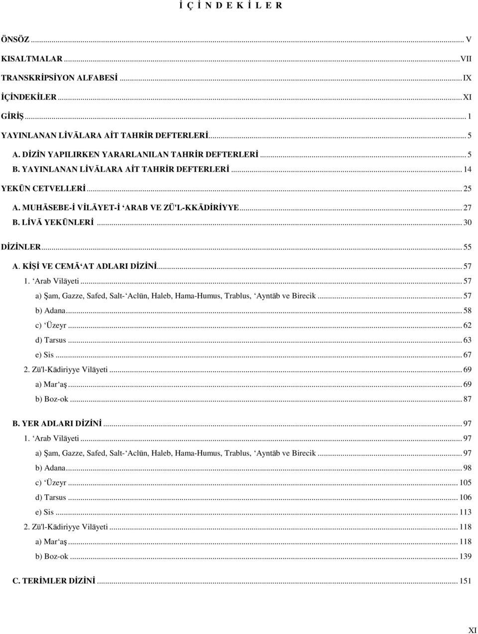 .. 30 DİZİNLER... 55 A. KİŞİ VE CEMĀ AT ADLARI DİZİNİ... 57 1. Arab Vilāyeti... 57 a) Şam, Gazze, Safed, Salt- Aclūn, Haleb, Hama-Humus, Trablus, Ayntāb ve Birecik... 57 b) Adana... 58 c) Üzeyr.