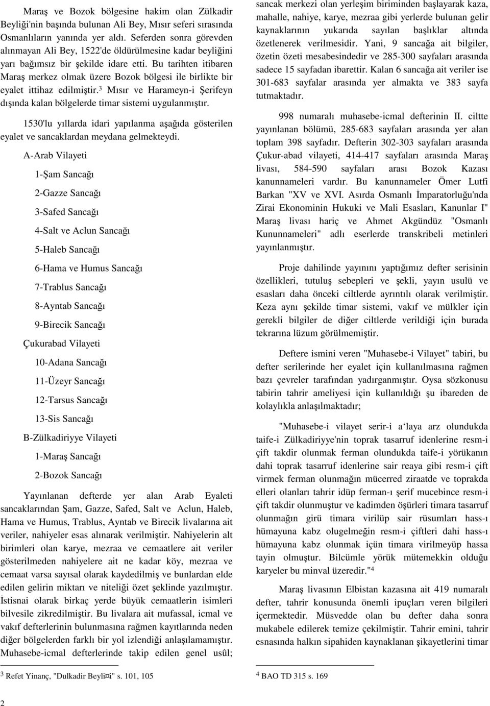 Bu tarihten itibaren Maraş merkez olmak üzere Bozok bölgesi ile birlikte bir eyalet ittihaz edilmiştir. 3 Mısır ve Harameyn-i Şerifeyn dışında kalan bölgelerde timar sistemi uygulanmıştır.