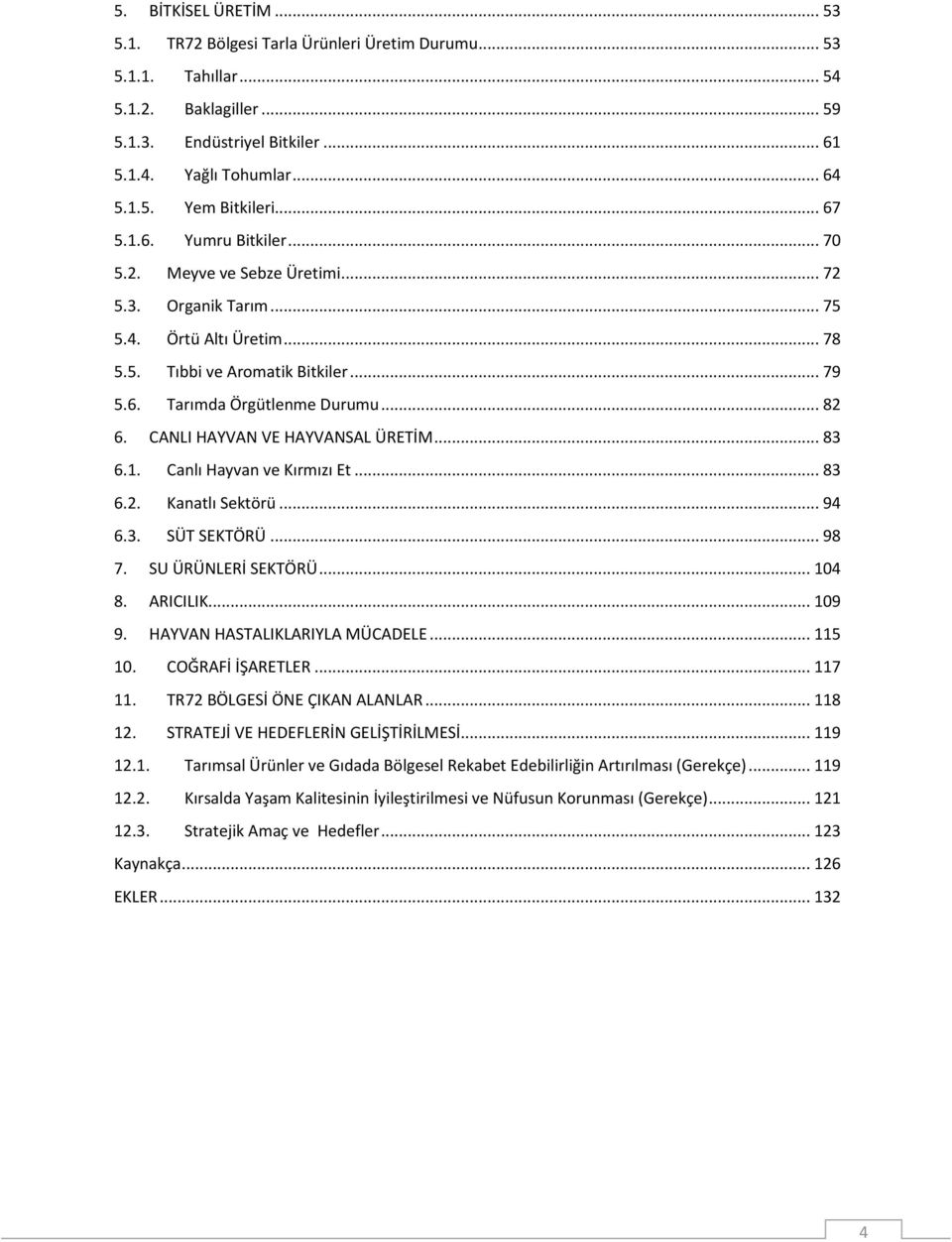 CANLI HAYVAN VE HAYVANSAL ÜRETİM... 83 6.1. Canlı Hayvan ve Kırmızı Et... 83 6.2. Kanatlı Sektörü... 94 6.3. SÜT SEKTÖRÜ... 98 7. SU ÜRÜNLERİ SEKTÖRÜ... 104 8. ARICILIK... 109 9.