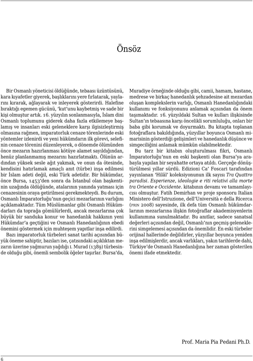 yüzyılın sonlanmasıyla, İslam dini Osmanlı toplumunu giderek daha fazla etkilemeye başlamış ve insanları eski geleneklere karşı ilgisizleştirmiş olmasına rağmen, imparatorluk cenaze törenlerinde eski