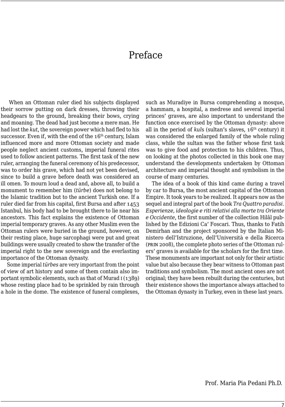 Even if, with the end of the 16 th century, Islam influenced more and more Ottoman society and made people neglect ancient customs, imperial funeral rites used to follow ancient patterns.