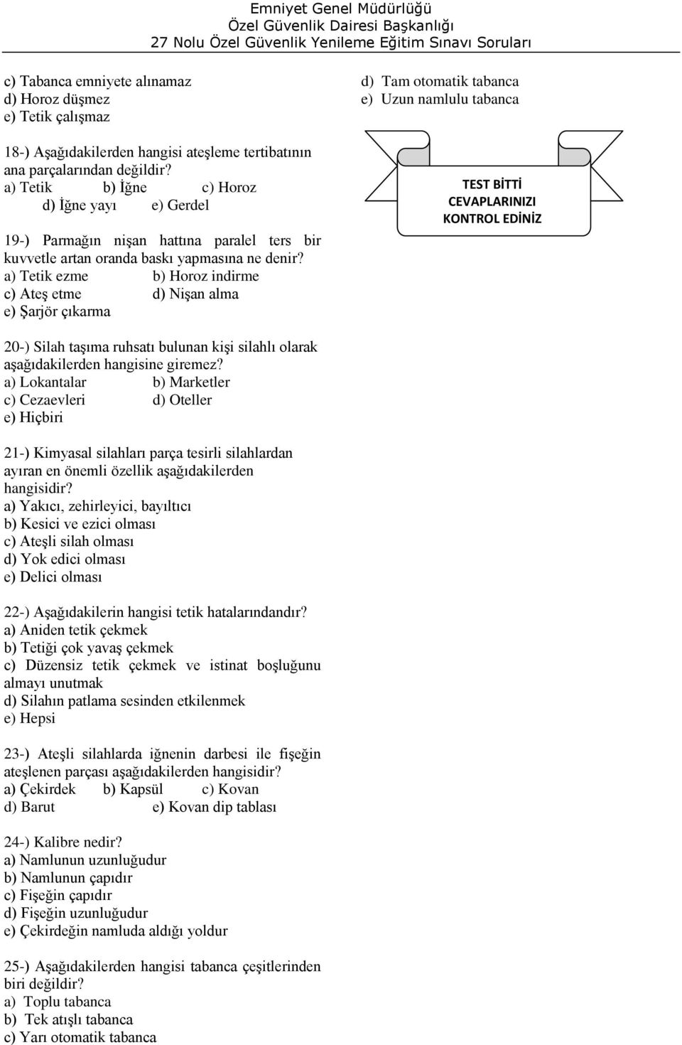 a) Tetik ezme b) Horoz indirme c) Ateş etme d) Nişan alma e) Şarjör çıkarma d) Tam otomatik tabanca e) Uzun namlulu tabanca TEST BİTTİ CEVAPLARINIZI KONTROL EDİNİZ 20-) Silah taşıma ruhsatı bulunan