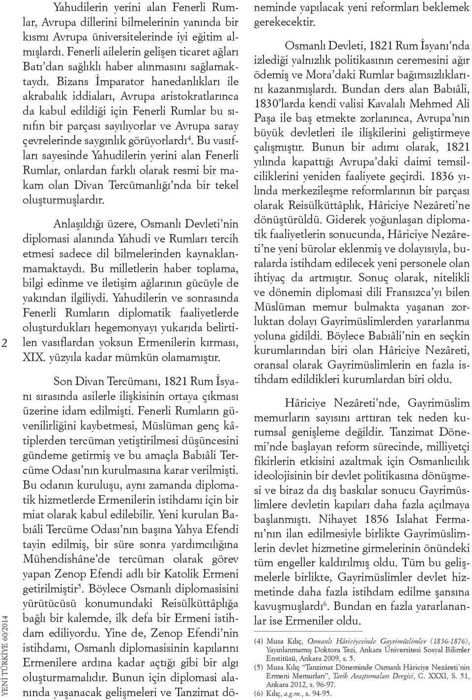 Bizans İmparator hanedanlıkları ile akrabalık iddiaları, Avrupa aristokratlarınca da kabul edildiği için Fenerli Rumlar bu sınıfın bir parçası sayılıyorlar ve Avrupa saray çevrelerinde saygınlık