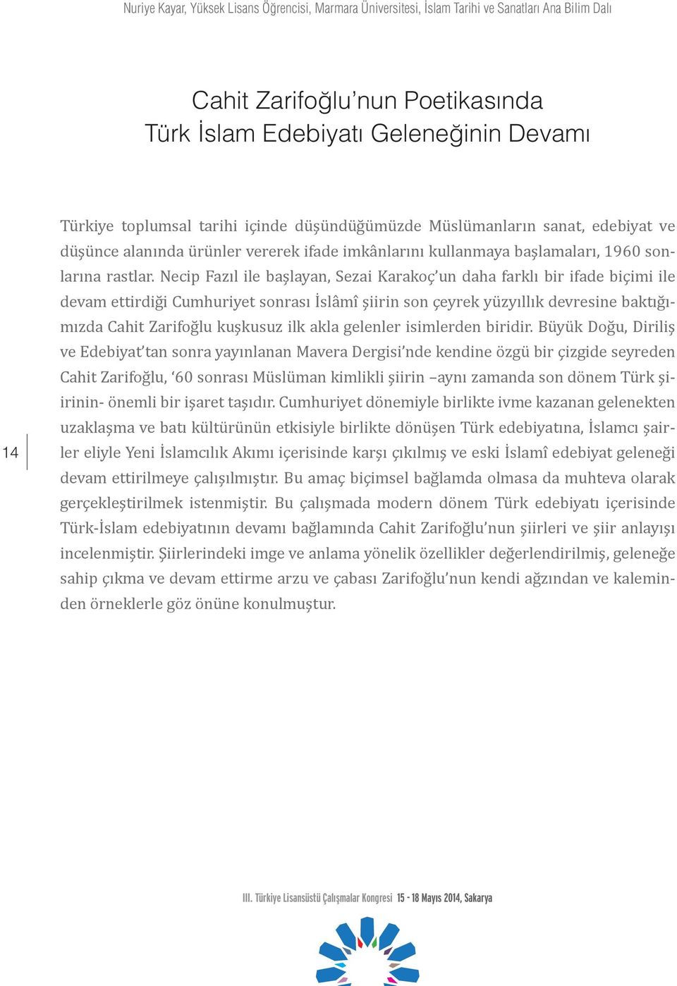 Necip Fazıl ile başlayan, Sezai Karakoç un daha farklı bir ifade biçimi ile devam ettirdiği Cumhuriyet sonrası İslâmî şiirin son çeyrek yüzyıllık devresine baktığımızda Cahit Zarifoğlu kuşkusuz ilk