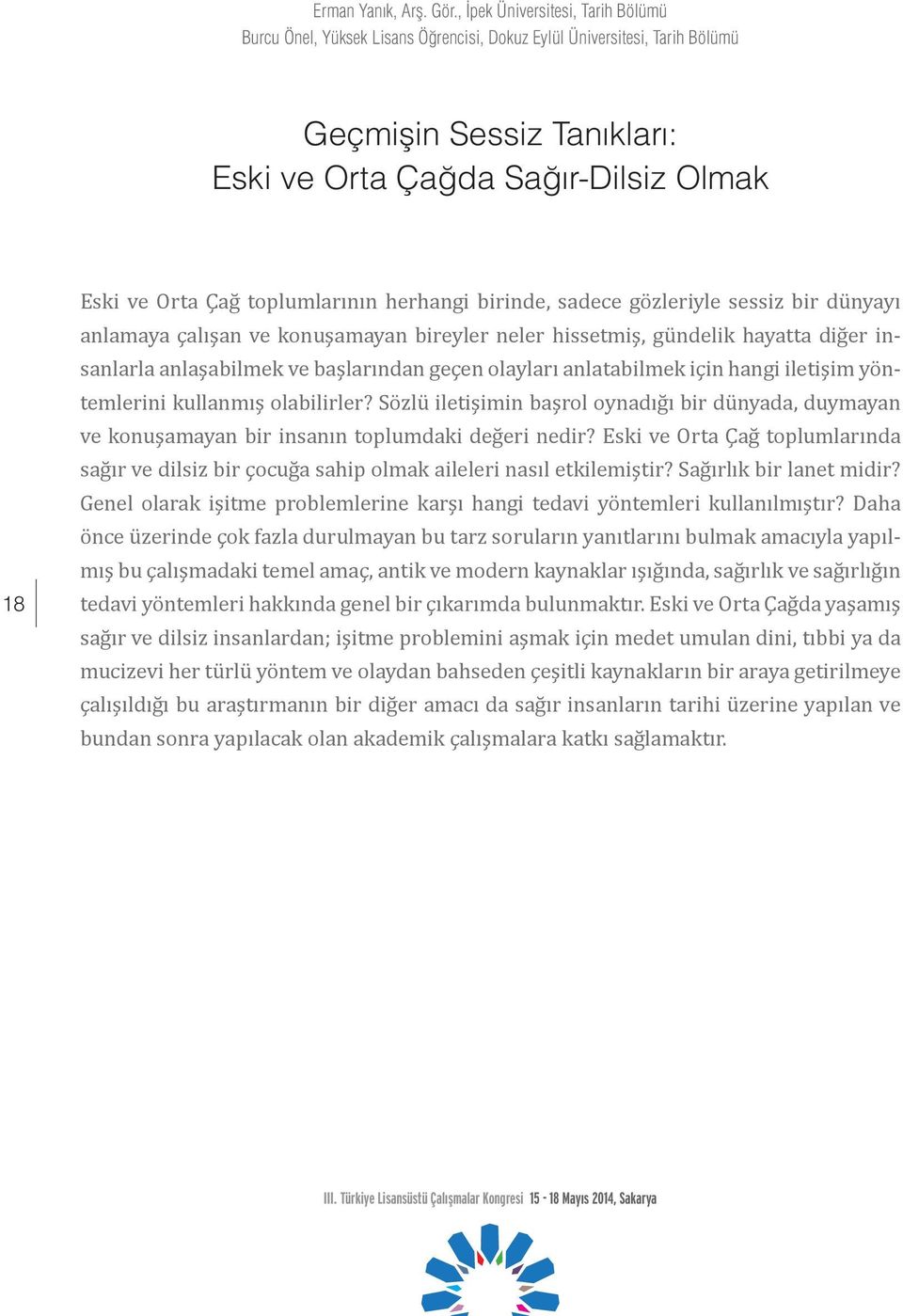 toplumlarının herhangi birinde, sadece gözleriyle sessiz bir dünyayı anlamaya çalışan ve konuşamayan bireyler neler hissetmiş, gündelik hayatta diğer insanlarla anlaşabilmek ve başlarından geçen