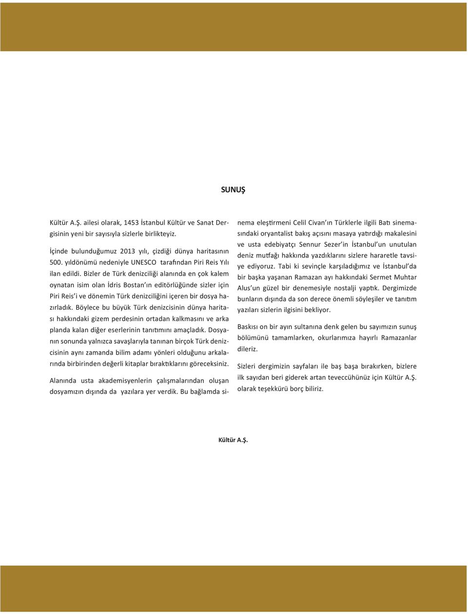 Bizler de Türk denizciliği alanında en çok kalem oynatan isim olan İdris Bostan ın editörlüğünde sizler için Piri Reis i ve dönemin Türk denizciliğini içeren bir dosya hazırladık.