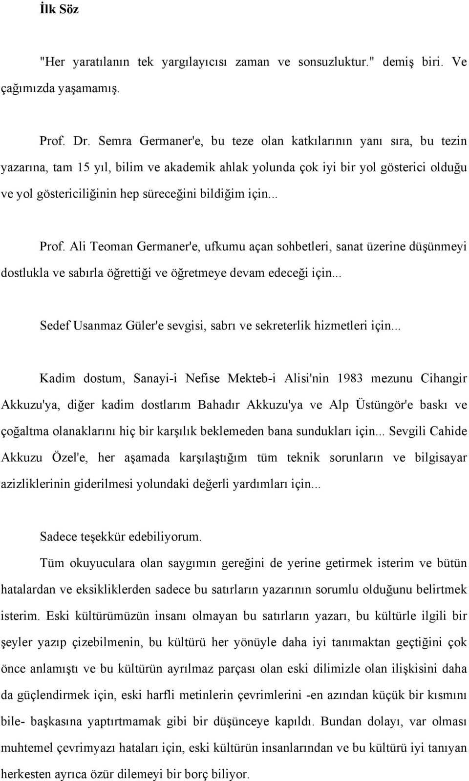 için... Prof. Ali Teoman Germaner'e, ufkumu açan sohbetleri, sanat üzerine düşünmeyi dostlukla ve sabırla öğrettiği ve öğretmeye devam edeceği için.