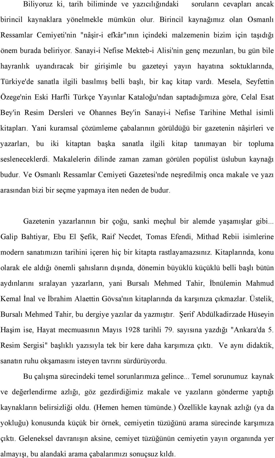 Sanayi-i Nefise Mekteb-i Alisi'nin genç mezunları, bu gün bile hayranlık uyandıracak bir girişimle bu gazeteyi yayın hayatına soktuklarında, Türkiye'de sanatla ilgili basılmış belli başlı, bir kaç