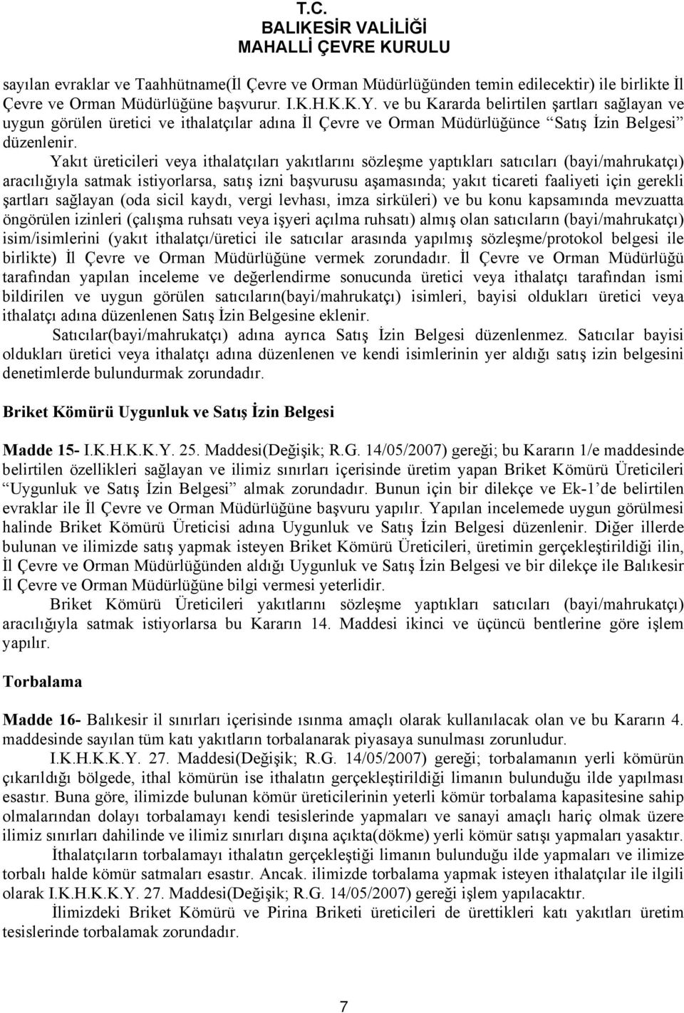 Yakıt üreticileri veya ithalatçıları yakıtlarını sözleşme yaptıkları satıcıları (bayi/mahrukatçı) aracılığıyla satmak istiyorlarsa, satış izni başvurusu aşamasında; yakıt ticareti faaliyeti için