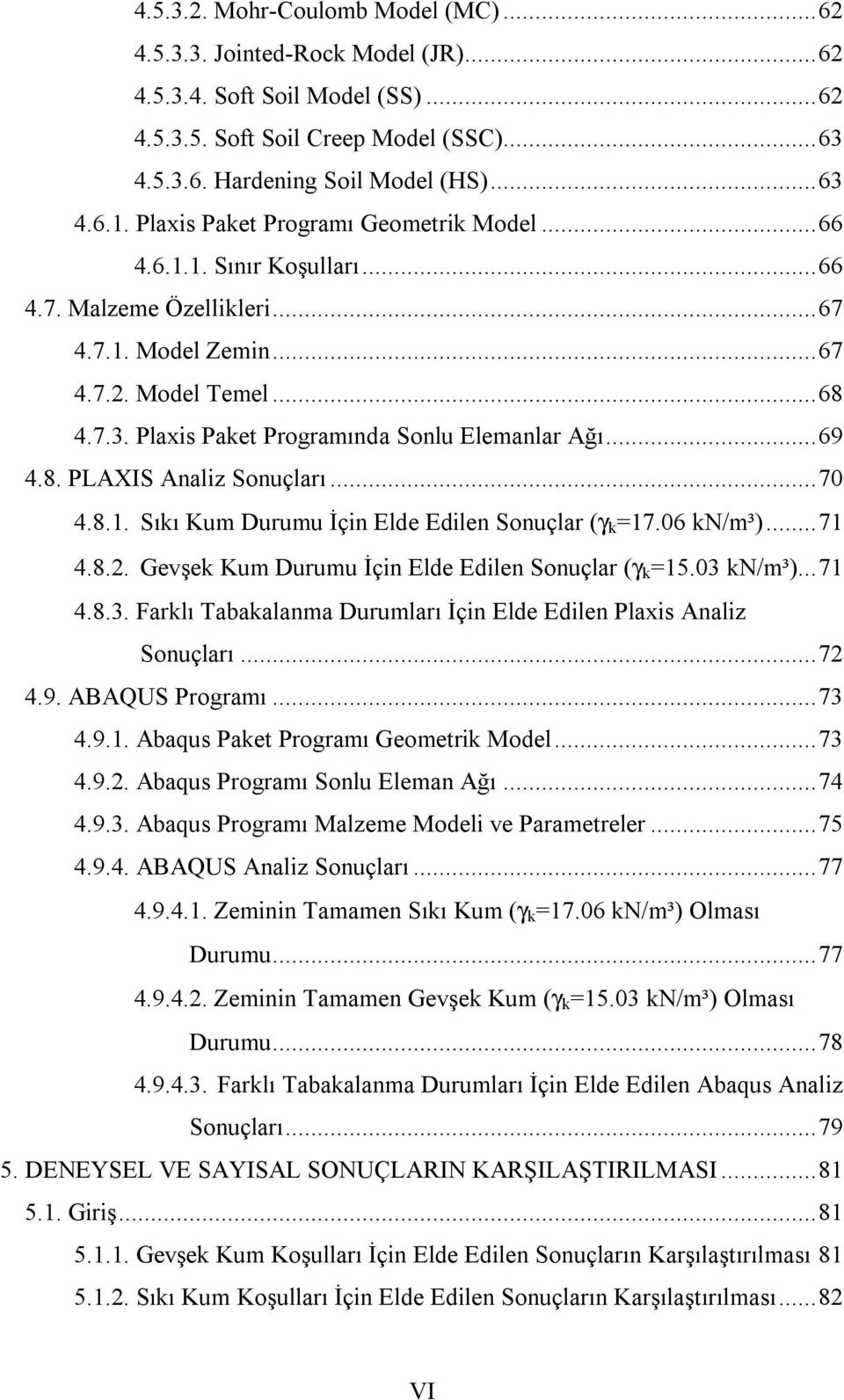 Plaxis Paket Programında Sonlu Elemanlar Ağı... 69 4.8. PLAXIS Analiz Sonuçları... 70 4.8.1. Sıkı Kum Durumu İçin Elde Edilen Sonuçlar (γ k =17.06 kn/m³)... 71 4.8.2.