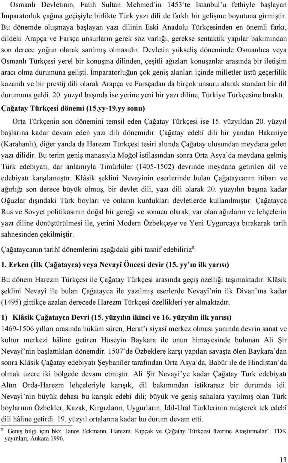 olarak sarılmış olmasıdır. Devletin yükseliş döneminde Osmanlıca veya Osmanlı Türkçesi yerel bir konuşma dilinden, çeşitli ağızları konuşanlar arasında bir iletişim aracı olma durumuna gelişti.