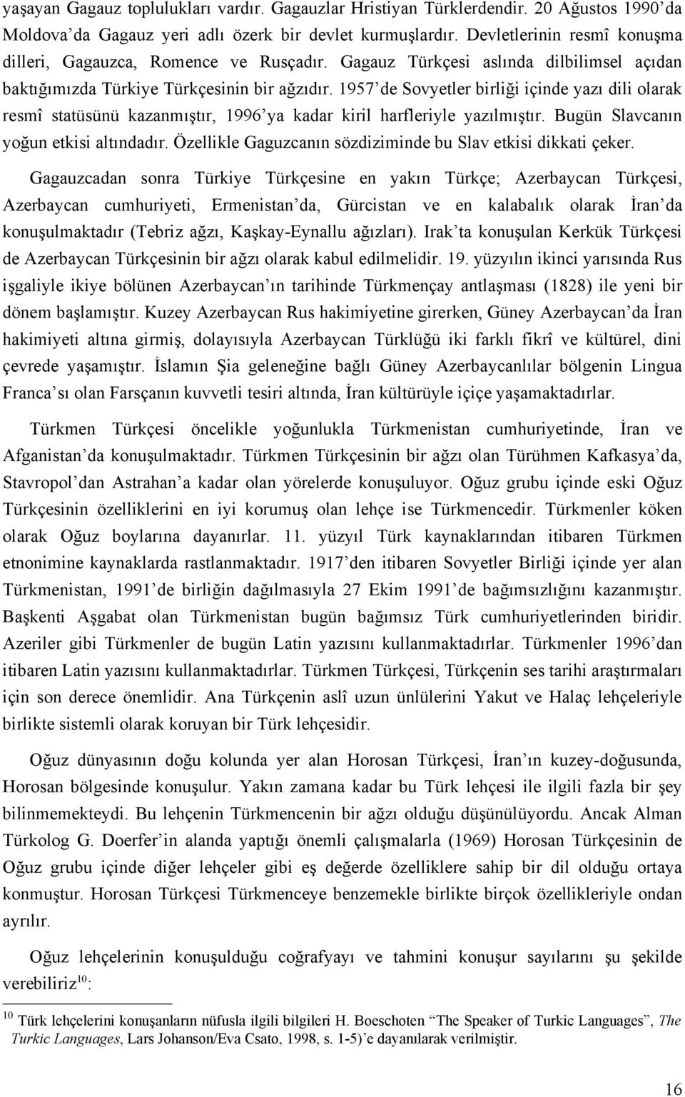 1957 de Sovyetler birliği içinde yazı dili olarak resmî statüsünü kazanmıştır, 1996 ya kadar kiril harfleriyle yazılmıştır. Bugün Slavcanın yoğun etkisi altındadır.