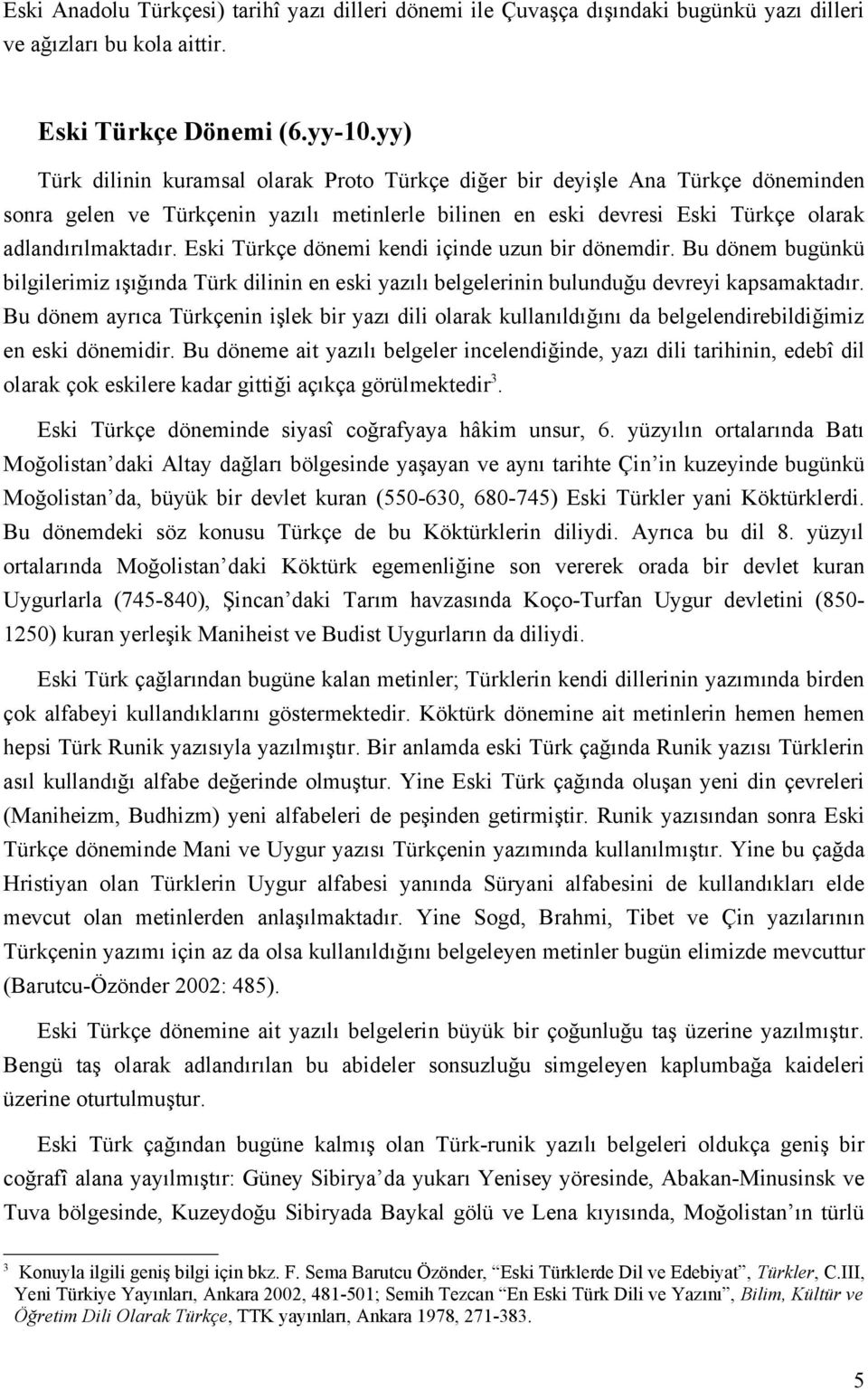 Eski Türkçe dönemi kendi içinde uzun bir dönemdir. Bu dönem bugünkü bilgilerimiz ışığında Türk dilinin en eski yazılı belgelerinin bulunduğu devreyi kapsamaktadır.