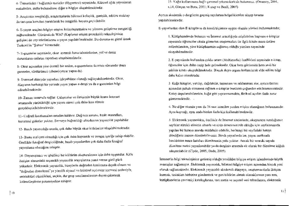 Günümüzde WAP (Kaplosuz erişim protokolü) ıeknolojisinin gelişimi ıle cep telefonlarına e-yayın yapılabilmektedir. Bu duruma en güzel örnek Turkcell'in "Şubuo" hizmetidir.