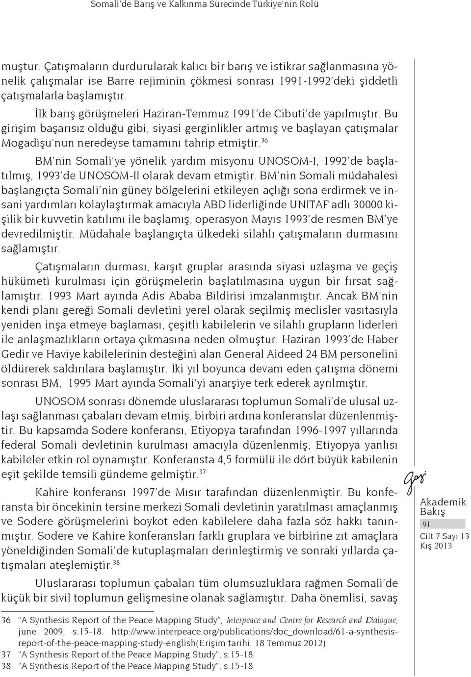 İlk barış görüşmeleri Haziran-Temmuz 1991 de Cibuti de yapılmıştır. Bu girişim başarısız olduğu gibi, siyasi gerginlikler artmış ve başlayan çatışmalar Mogadişu nun neredeyse tamamını tahrip etmiştir.