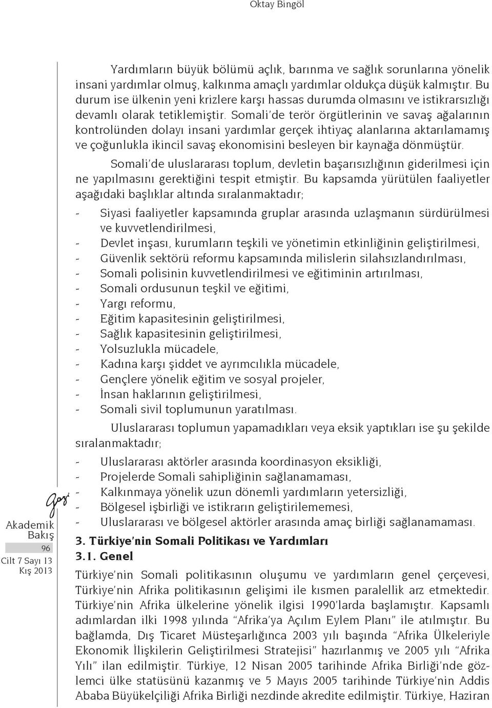 Somali de terör örgütlerinin ve savaş ağalarının kontrolünden dolayı insani yardımlar gerçek ihtiyaç alanlarına aktarılamamış ve çoğunlukla ikincil savaş ekonomisini besleyen bir kaynağa dönmüştür.