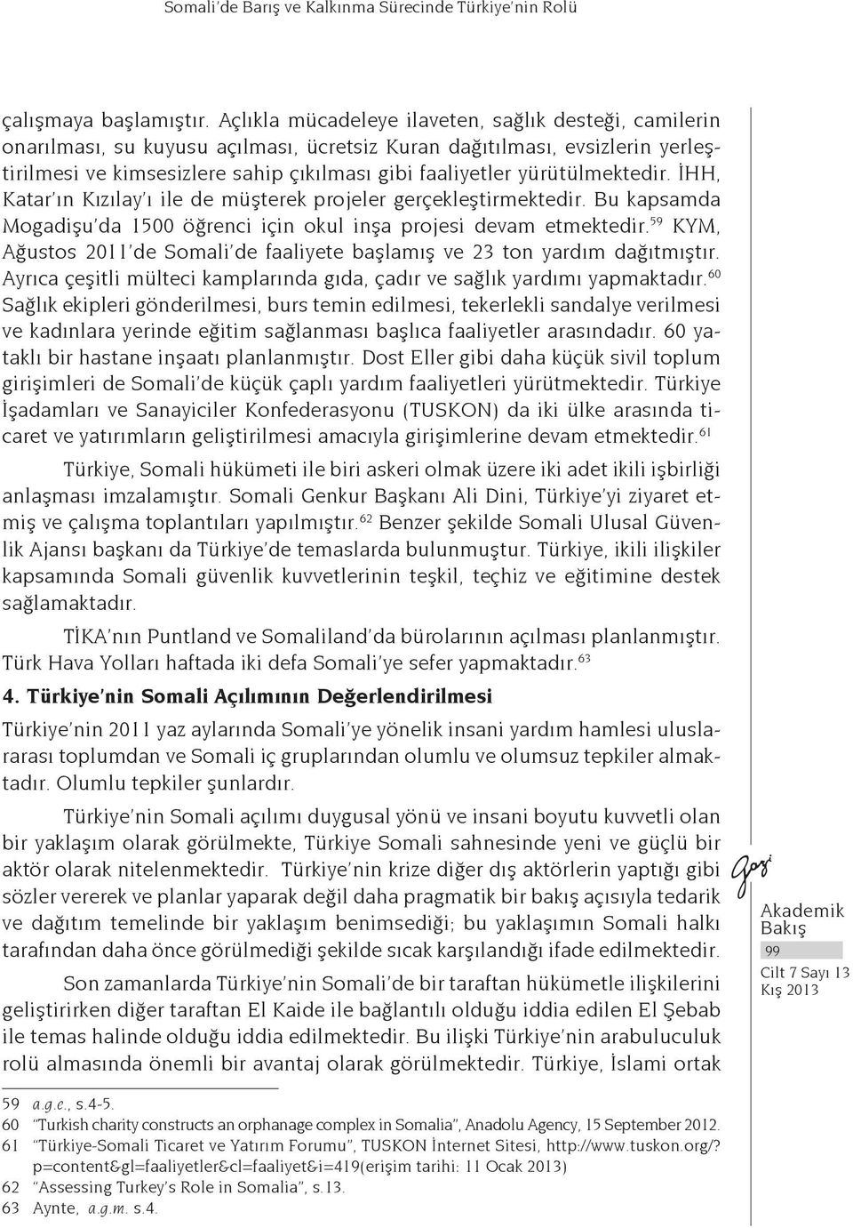 yürütülmektedir. İHH, Katar ın Kızılay ı ile de müşterek projeler gerçekleştirmektedir. Bu kapsamda Mogadişu da 1500 öğrenci için okul inşa projesi devam etmektedir.