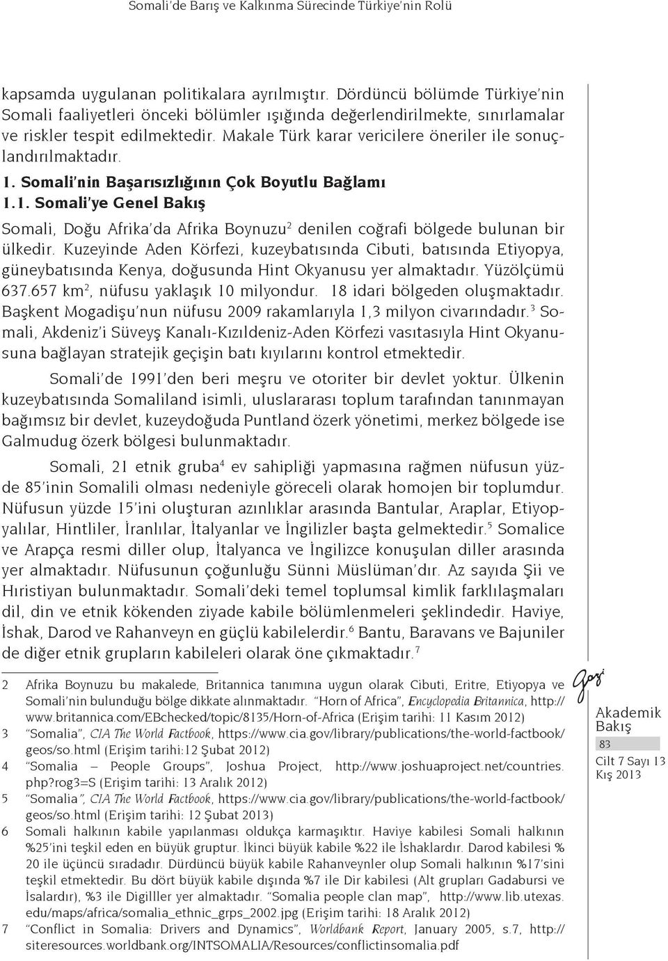 Makale Türk karar vericilere öneriler ile sonuçlandırılmaktadır. 1. Somali nin Başarısızlığının Çok Boyutlu Bağlamı 1.1. Somali ye Genel Somali, Doğu Afrika da Afrika Boynuzu 2 denilen coğrafi bölgede bulunan bir ülkedir.