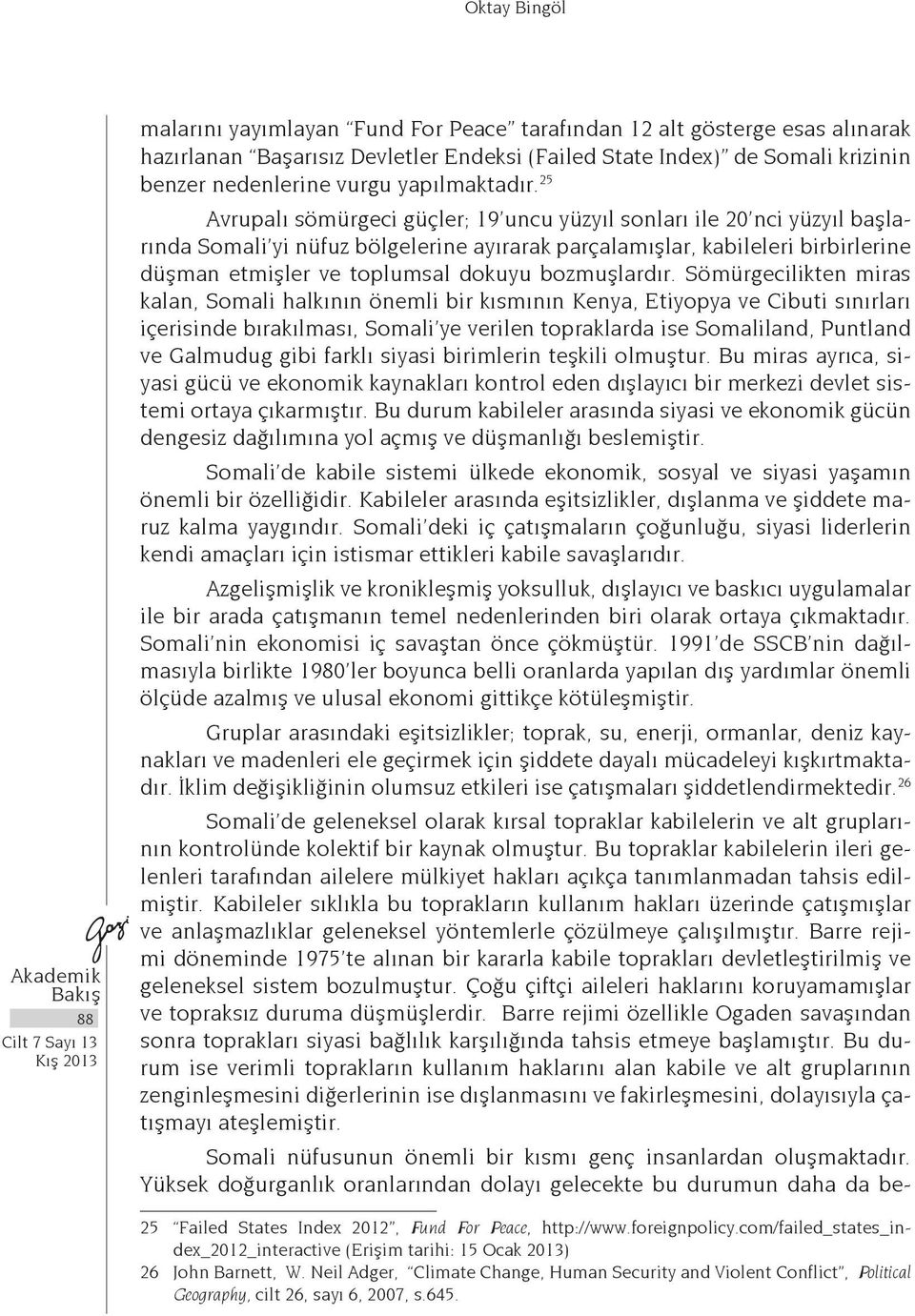 25 Avrupalı sömürgeci güçler; 19 uncu yüzyıl sonları ile 20 nci yüzyıl başlarında Somali yi nüfuz bölgelerine ayırarak parçalamışlar, kabileleri birbirlerine düşman etmişler ve toplumsal dokuyu