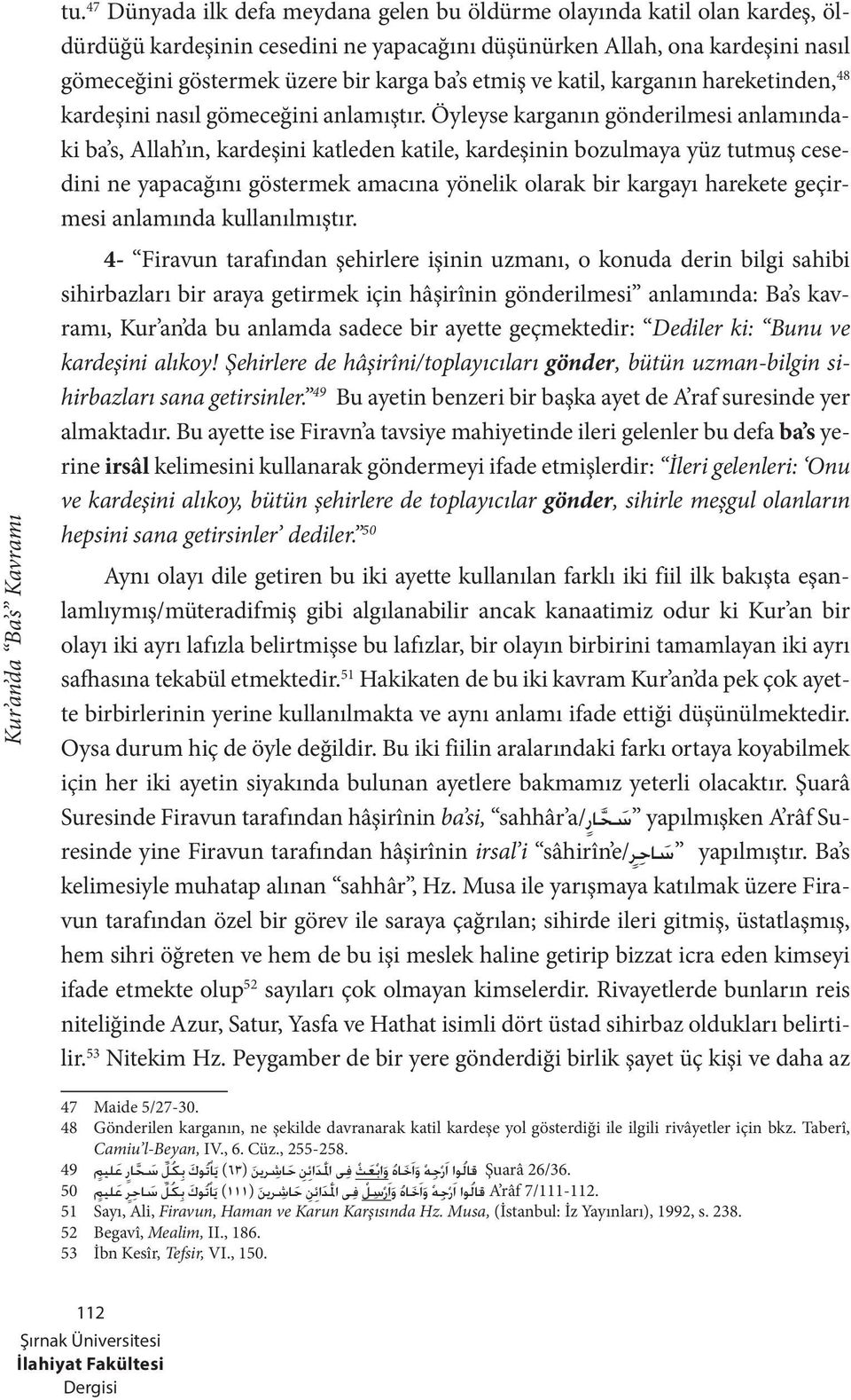 Öyleyse karganın gönderilmesi anlamındaki ba s, Allah ın, kardeşini katleden katile, kardeşinin bozulmaya yüz tutmuş cesedini ne yapacağını göstermek amacına yönelik olarak bir kargayı harekete