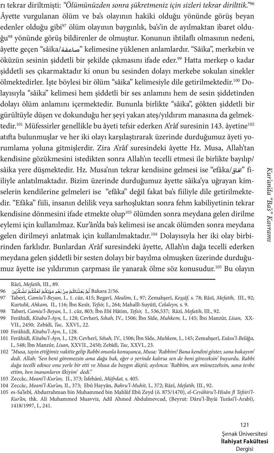 olmuştur. Konunun ihtilaflı olmasının nedeni, âyette geçen sâika/ kelimesine yüklenen anlamlardır. Sâika, merkebin ve öküzün sesinin şiddetli bir şekilde çıkmasını ifade eder.