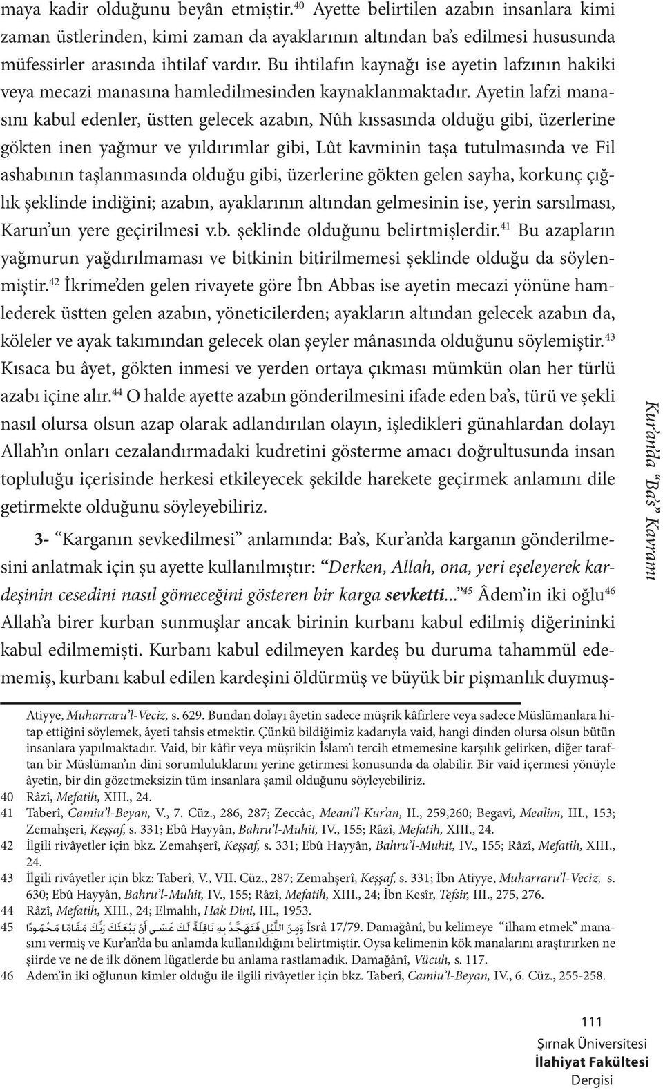 Ayetin lafzi manasını kabul edenler, üstten gelecek azabın, Nûh kıssasında olduğu gibi, üzerlerine gökten inen yağmur ve yıldırımlar gibi, Lût kavminin taşa tutulmasında ve Fil ashabının