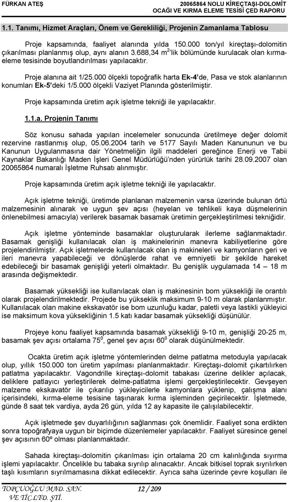 000 ölçekli topoğrafik harta Ek-4 de, Pasa ve stok alanlarının konumları Ek-5 deki 1/5.000 ölçekli Vaziyet Planında gösterilmiştir. Proje kapsamında üretim açık işletme tekniği ile yapılacaktır. 1.1.a. Projenin Tanımı Söz konusu sahada yapılan incelemeler sonucunda üretilmeye değer dolomit rezervine rastlanmış olup, 05.