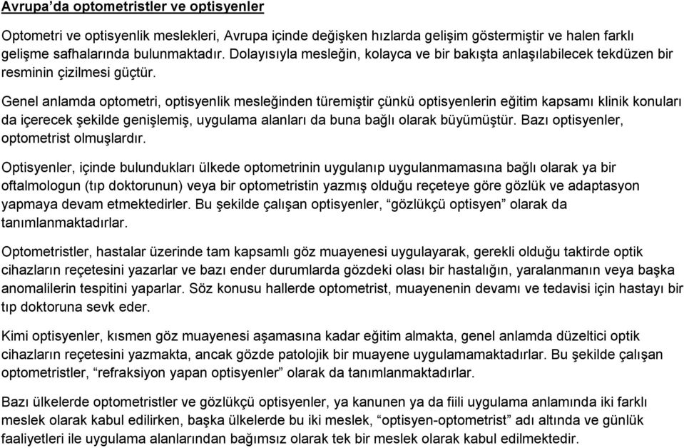 Genel anlamda optometri, optisyenlik mesleğinden türemiştir çünkü optisyenlerin eğitim kapsamı klinik konuları da içerecek şekilde genişlemiş, uygulama alanları da buna bağlı olarak büyümüştür.